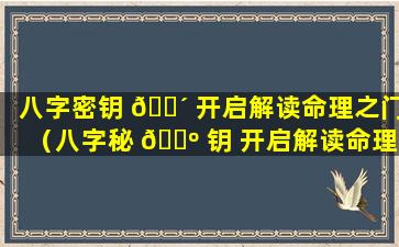 八字密钥 🌴 开启解读命理之门（八字秘 🐺 钥 开启解读命理之门）